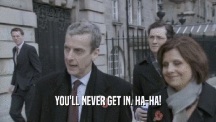 YOU'LL NEVER GET IN. HA-HA!  