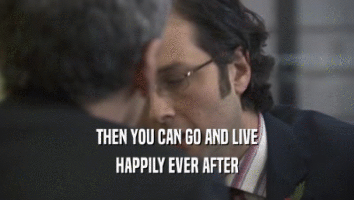 THEN YOU CAN GO AND LIVE
 HAPPILY EVER AFTER
 