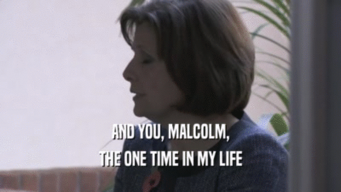 AND YOU, MALCOLM,
 THE ONE TIME IN MY LIFE
 