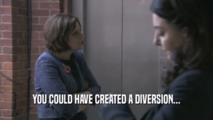 YOU COULD HAVE CREATED A DIVERSION...  