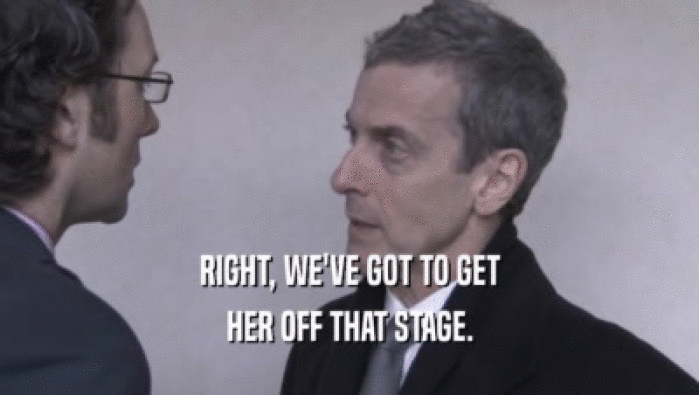 RIGHT, WE'VE GOT TO GET HER OFF THAT STAGE. 