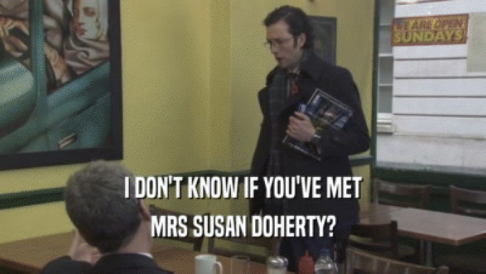 I DON'T KNOW IF YOU'VE MET
 MRS SUSAN DOHERTY?
 