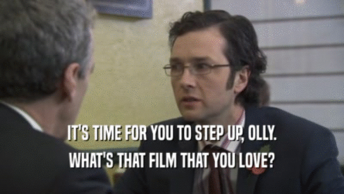 IT'S TIME FOR YOU TO STEP UP, OLLY. WHAT'S THAT FILM THAT YOU LOVE? 