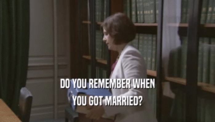 DO YOU REMEMBER WHEN YOU GOT MARRIED? 