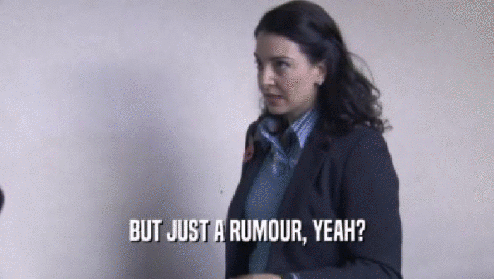 BUT JUST A RUMOUR, YEAH?  