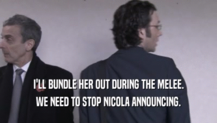 I'LL BUNDLE HER OUT DURING THE MELEE. WE NEED TO STOP NICOLA ANNOUNCING. 