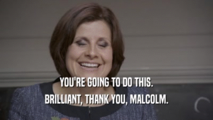 YOU'RE GOING TO DO THIS. BRILLIANT, THANK YOU, MALCOLM. 