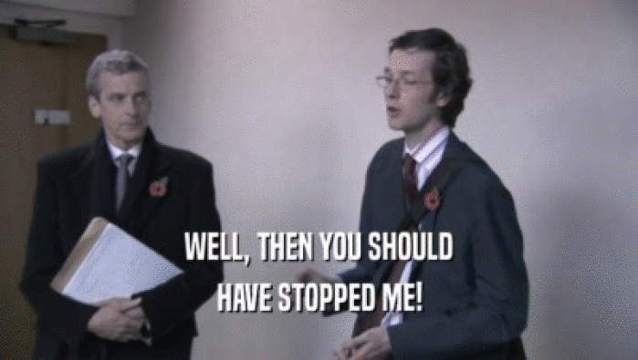 WELL, THEN YOU SHOULD HAVE STOPPED ME! 