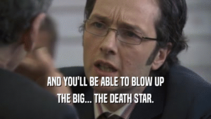 AND YOU'LL BE ABLE TO BLOW UP THE BIG... THE DEATH STAR. 