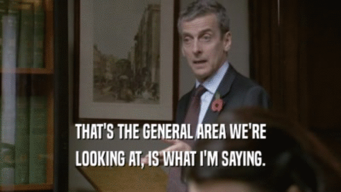 THAT'S THE GENERAL AREA WE'RE LOOKING AT, IS WHAT I'M SAYING. 