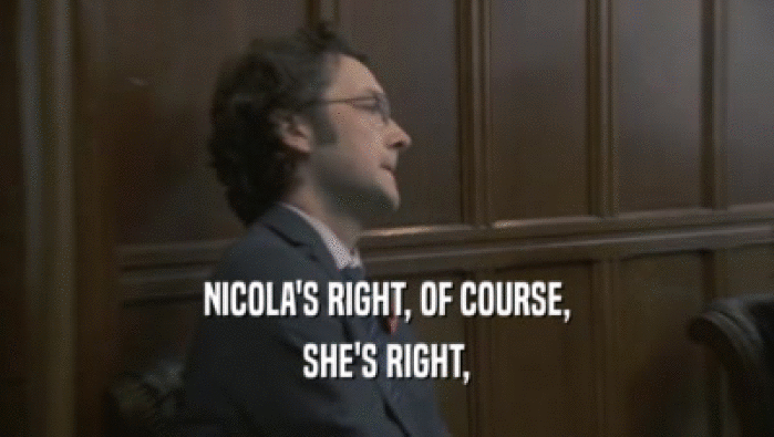 NICOLA'S RIGHT, OF COURSE, SHE'S RIGHT, 