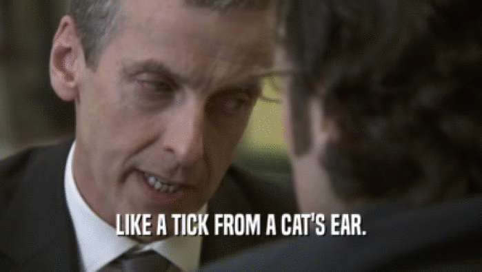 LIKE A TICK FROM A CAT'S EAR.  