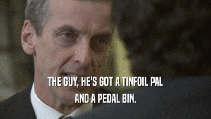 THE GUY, HE'S GOT A TINFOIL PAL AND A PEDAL BIN. 