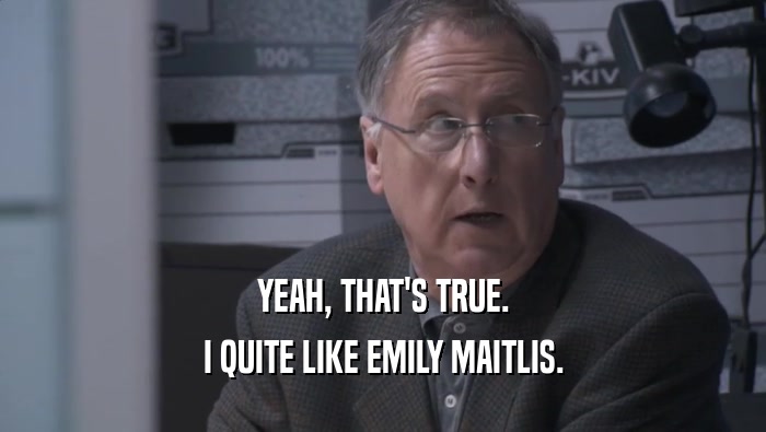 YEAH, THAT'S TRUE. I QUITE LIKE EMILY MAITLIS. 