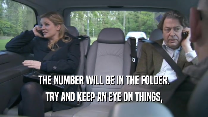 THE NUMBER WILL BE IN THE FOLDER. TRY AND KEEP AN EYE ON THINGS, TRY AND KEEP AN EYE ON THINGS,