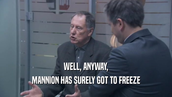 WELL, ANYWAY, MANNION HAS SURELY GOT TO FREEZE MANNION HAS SURELY GOT TO FREEZE