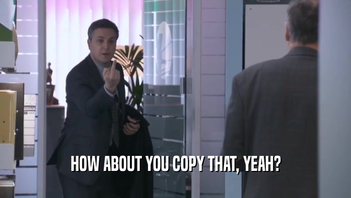 HOW ABOUT YOU COPY THAT, YEAH?  