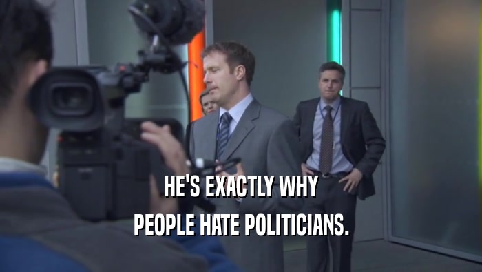 HE'S EXACTLY WHY PEOPLE HATE POLITICIANS. 
