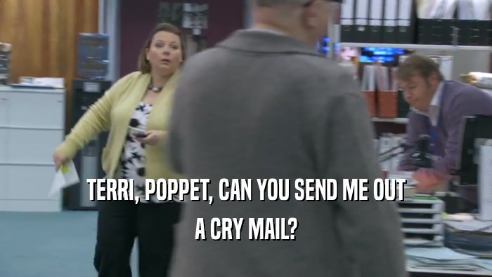 TERRI, POPPET, CAN YOU SEND ME OUT A CRY MAIL? 