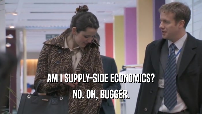 AM I SUPPLY-SIDE ECONOMICS? NO. OH, BUGGER. 