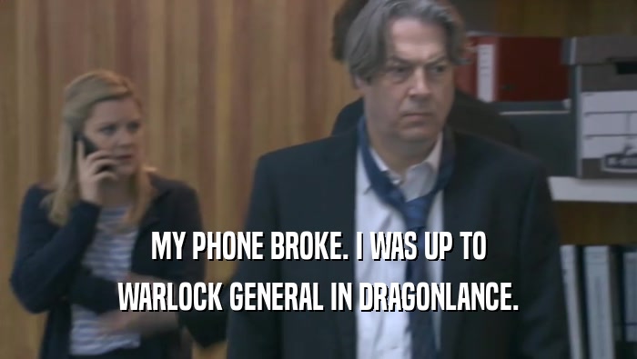 MY PHONE BROKE. I WAS UP TO WARLOCK GENERAL IN DRAGONLANCE. 
