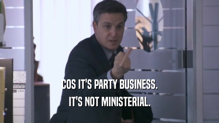 COS IT'S PARTY BUSINESS. IT'S NOT MINISTERIAL. 