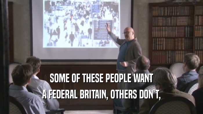 SOME OF THESE PEOPLE WANT A FEDERAL BRITAIN, OTHERS DON'T, 