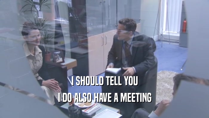 I SHOULD TELL YOU I DO ALSO HAVE A MEETING I DO ALSO HAVE A MEETING