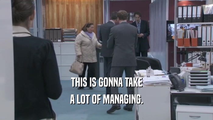 THIS IS GONNA TAKE A LOT OF MANAGING. 