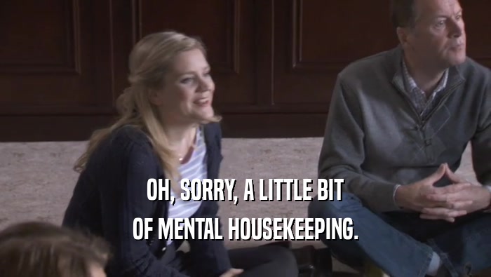 OH, SORRY, A LITTLE BIT OF MENTAL HOUSEKEEPING. 