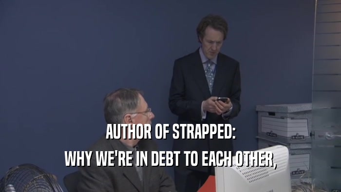 AUTHOR OF STRAPPED: WHY WE'RE IN DEBT TO EACH OTHER, 
