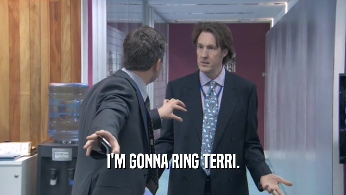I'M GONNA RING TERRI.  