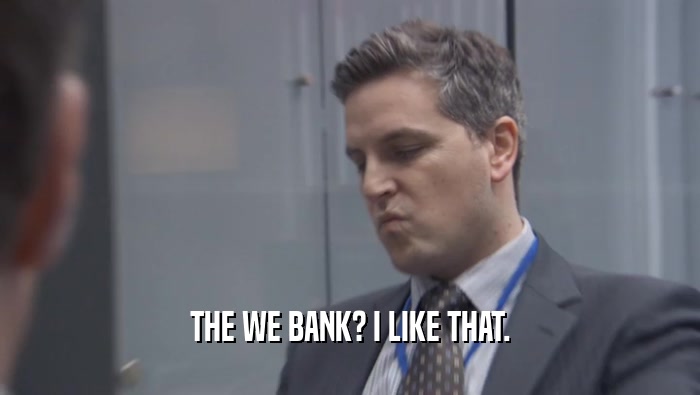 THE WE BANK? I LIKE THAT.  