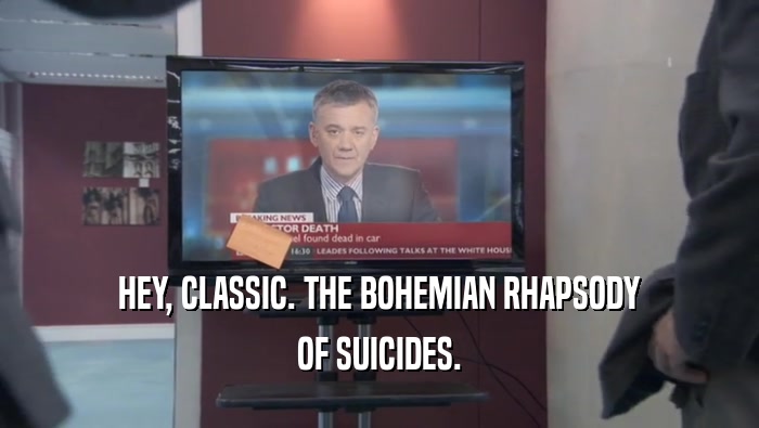 HEY, CLASSIC. THE BOHEMIAN RHAPSODY OF SUICIDES. 