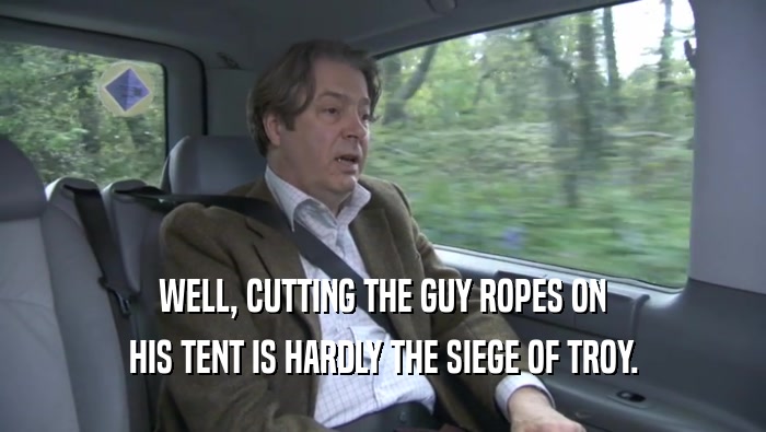 WELL, CUTTING THE GUY ROPES ON HIS TENT IS HARDLY THE SIEGE OF TROY. 