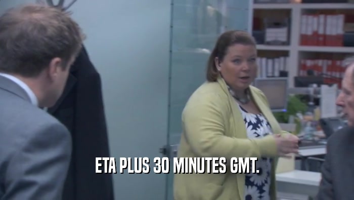 ETA PLUS 30 MINUTES GMT.  