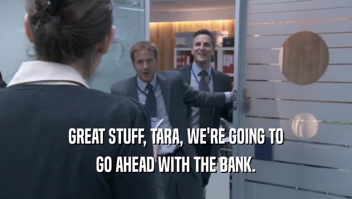 GREAT STUFF, TARA, WE'RE GOING TO GO AHEAD WITH THE BANK. 