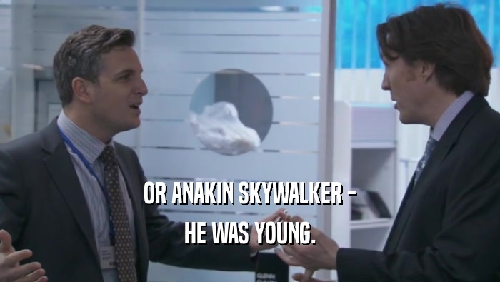 OR ANAKIN SKYWALKER - HE WAS YOUNG. 