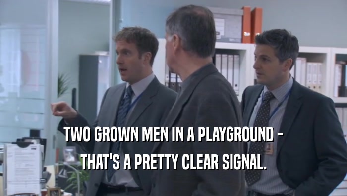 TWO GROWN MEN IN A PLAYGROUND - THAT'S A PRETTY CLEAR SIGNAL. 