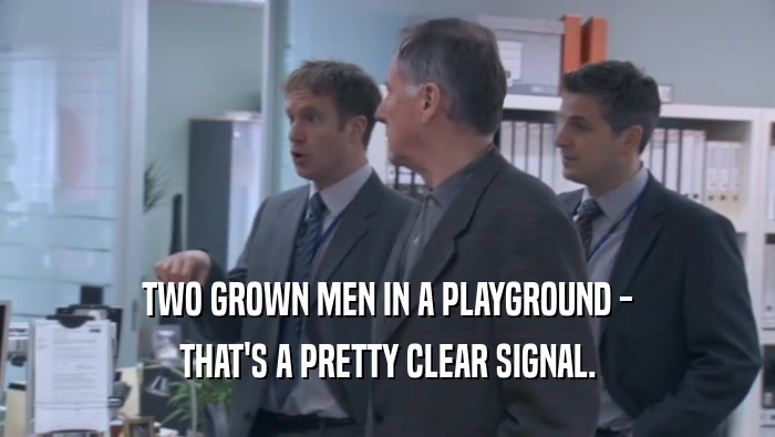 TWO GROWN MEN IN A PLAYGROUND - THAT'S A PRETTY CLEAR SIGNAL. 