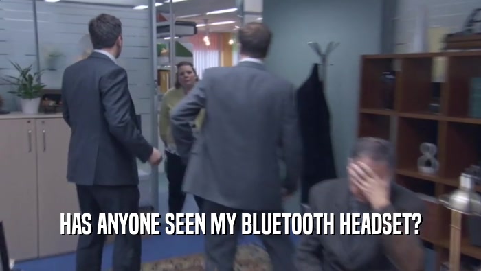HAS ANYONE SEEN MY BLUETOOTH HEADSET?  