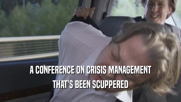 A CONFERENCE ON CRISIS MANAGEMENT THAT'S BEEN SCUPPERED THAT'S BEEN SCUPPERED