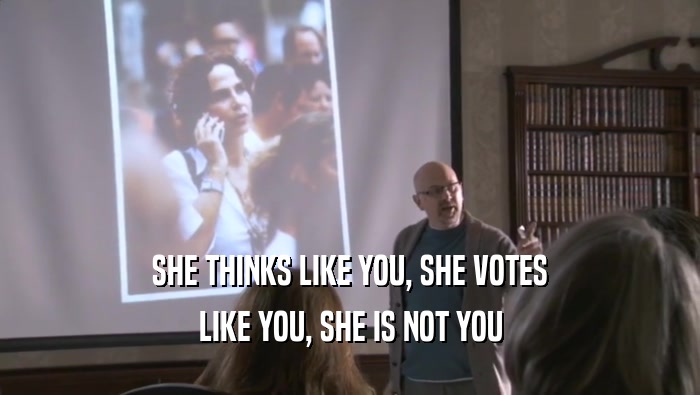 SHE THINKS LIKE YOU, SHE VOTES LIKE YOU, SHE IS NOT YOU 