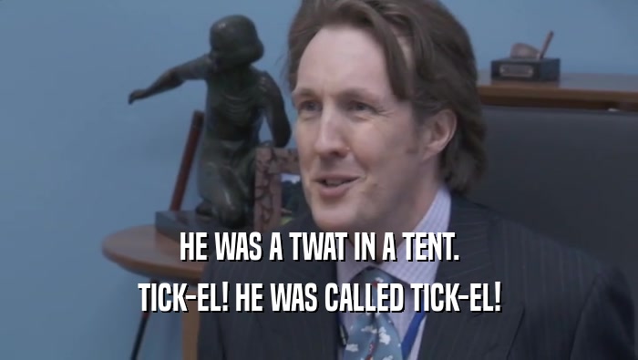 HE WAS A TWAT IN A TENT.
 TICK-EL! HE WAS CALLED TICK-EL!
 