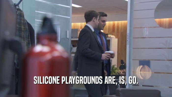 SILICONE PLAYGROUNDS ARE, IS, GO.  