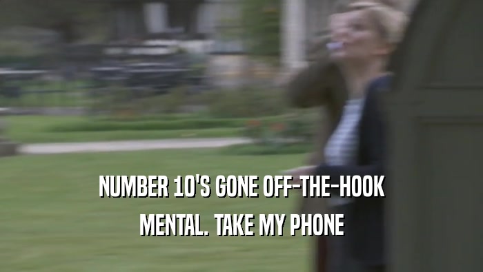 NUMBER 10'S GONE OFF-THE-HOOK MENTAL. TAKE MY PHONE MENTAL. TAKE MY PHONE
