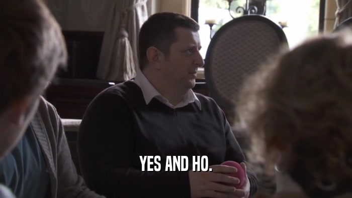 YES AND HO.  