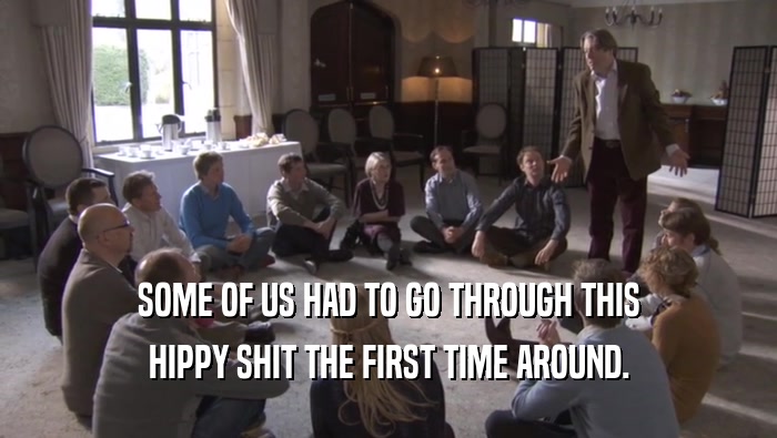 SOME OF US HAD TO GO THROUGH THIS HIPPY SHIT THE FIRST TIME AROUND. 