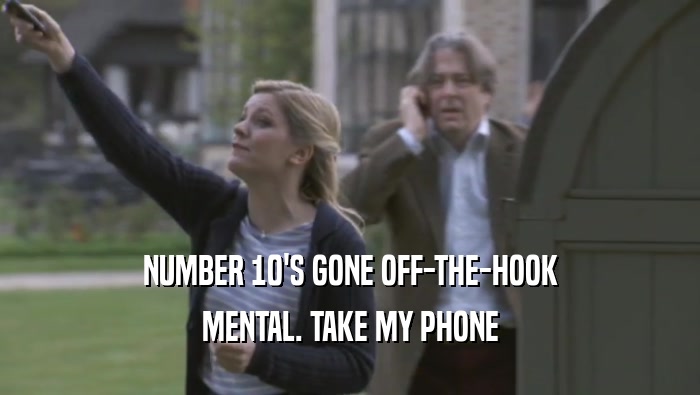 NUMBER 10'S GONE OFF-THE-HOOK MENTAL. TAKE MY PHONE MENTAL. TAKE MY PHONE