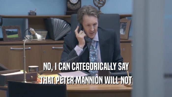 NO, I CAN CATEGORICALLY SAY THAT PETER MANNION WILL NOT THAT PETER MANNION WILL NOT